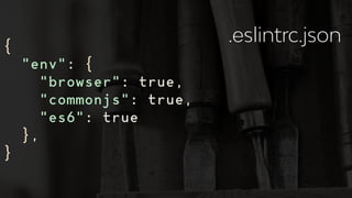 {
"env": {
"browser": true,
"commonjs": true,
"es6": true
},
}
.eslintrc.json
 