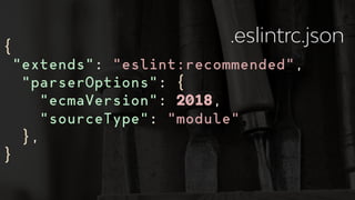 {
"extends": "eslint:recommended",
"parserOptions": {
"ecmaVersion": 2018,
"sourceType": "module"
},
}
.eslintrc.json
 