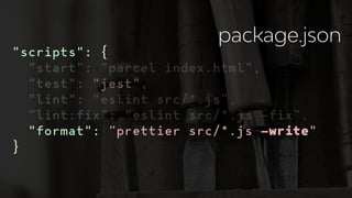 "scripts": {
"start": "parcel index.html",
"test": "jest",
"lint": "eslint src/*.js”,
“lint:fix”: "eslint src/*.js —fix”,
"format": “prettier src/*.js —write"
}
package.json
 