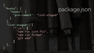 {
"husky": {
"hooks": {
"pre-commit": "lint-staged"
}
},
"lint-staged": {
"*.js": [
"npm run lint:fix",
"npm run format",
"git add"
]
},
}
package.json
 