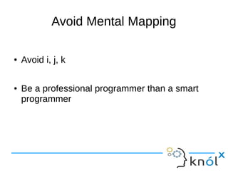 Avoid Mental Mapping
● Avoid i, j, k
● Be a professional programmer than a smart
programmer
 