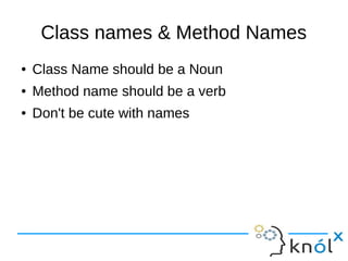 Class names & Method Names
● Class Name should be a Noun
● Method name should be a verb
● Don't be cute with names
 
