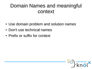 Domain Names and meaningful
context
● Use domain problem and solution names
● Don't use technical names
● Prefix or suffix for context
 