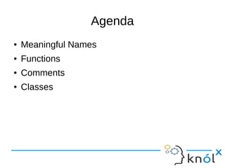 Agenda
● Meaningful Names
● Functions
● Comments
● Classes
 