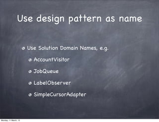 Use design pattern as name
Use Solution Domain Names, e.g.
AccountVisitor
JobQueue
LabelObserver
SimpleCursorAdapter
Monday, 11 March, 13
Skygear.io
 
