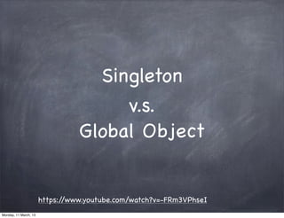 Singleton
https://www.youtube.com/watch?v=-FRm3VPhseI
v.s.
Global Object
Monday, 11 March, 13
Skygear.io
 