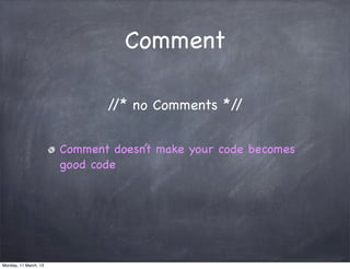 Comment
Comment doesn’t make your code becomes
good code
//* no Comments *//
Monday, 11 March, 13
Skygear.io
 