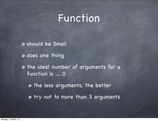 Function
should be Small
does one thing
the ideal number of arguments for a
function is .... 0
the less arguments, the better
try not to more than 3 arguments
Monday, 11 March, 13
Skygear.io
 