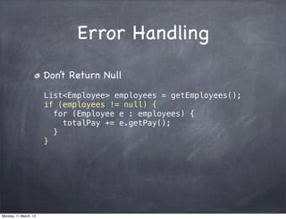 Error Handling
Don’t Return Null
List<Employee> employees = getEmployees();
if (employees != null) {
for (Employee e : employees) {
totalPay += e.getPay();
}
}
Monday, 11 March, 13
Skygear.io
 