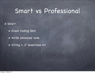 Smart vs Professional
Smart
Great Coding Skill
Write advanced code
String r; // lowercase url
Monday, 11 March, 13
Skygear.io
 