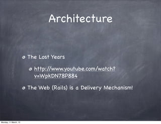 Architecture
The Lost Years
http://www.youtube.com/watch?
v=WpkDN78P884
The Web (Rails) is a Delivery Mechanism!
Monday, 11 March, 13
Skygear.io
 