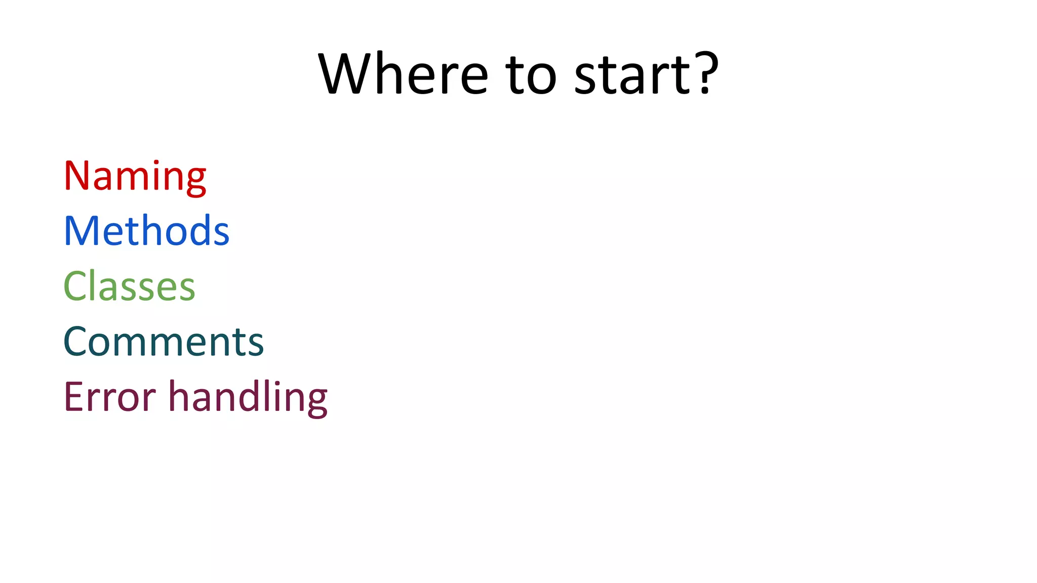 Where to start? 
Naming 
Methods 
Classes 
Comments 
Error handling 
 