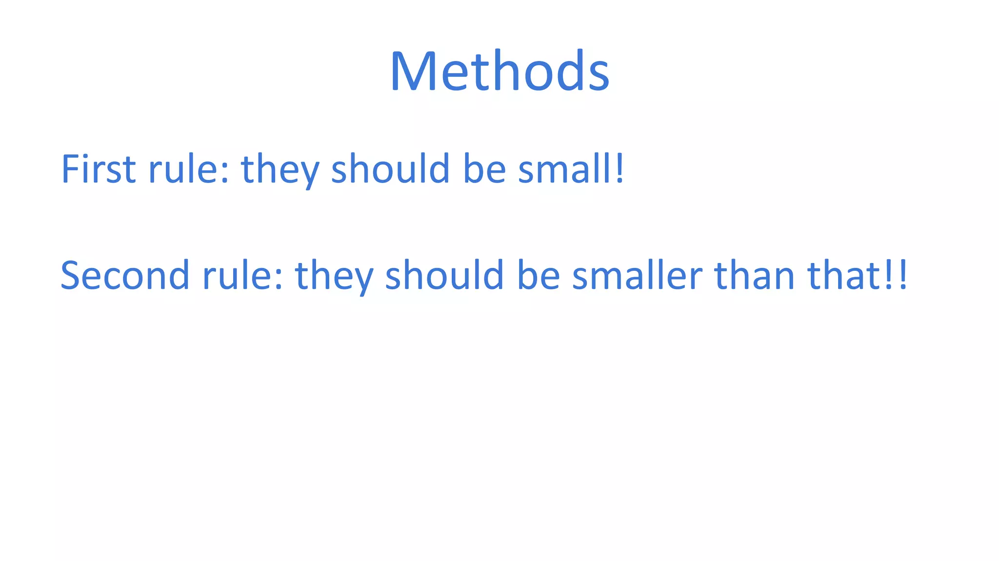 Methods 
First rule: they should be small! 
Second rule: they should be smaller than that!! 
 