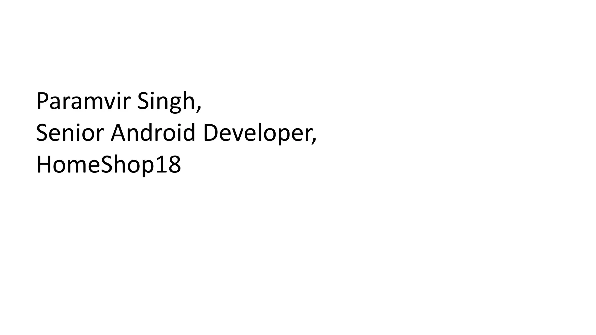 Paramvir Singh, 
Senior Android Developer, 
HomeShop18 
