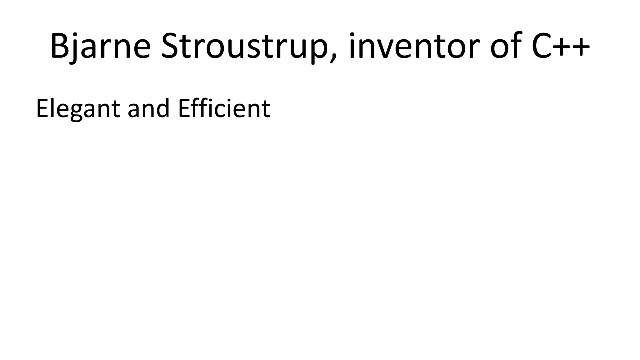 Bjarne Stroustrup, inventor of C++ 
Elegant and Efficient 
 