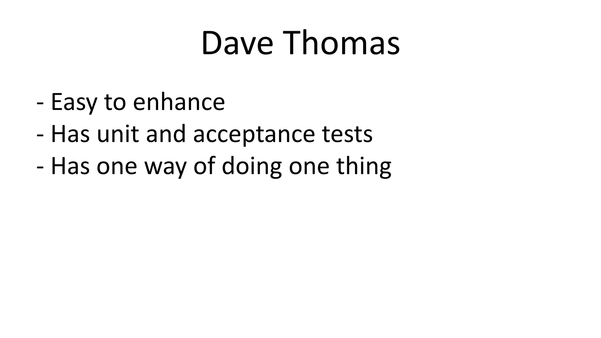 Dave Thomas 
- Easy to enhance 
- Has unit and acceptance tests 
- Has one way of doing one thing 
 