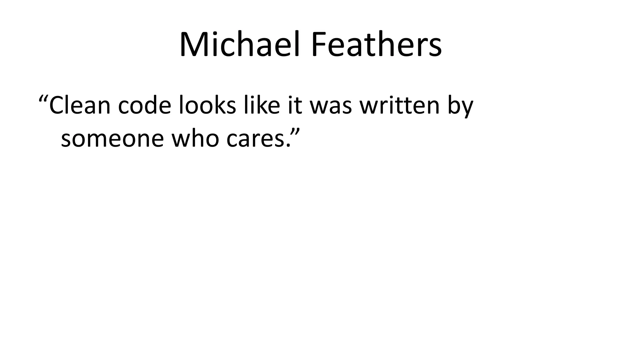 Michael Feathers 
“Clean code looks like it was written by 
someone who cares.” 
 
