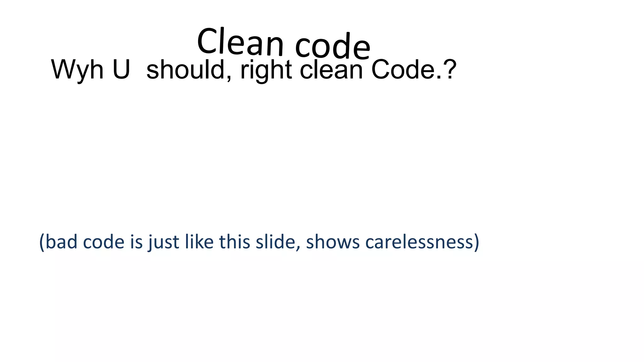Wyh U should, right clean Code.? 
(bad code is just like this slide, shows carelessness) 
 