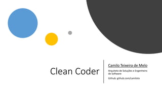 Clean Coder
Camilo Teixeira de Melo
Arquiteto de Soluções e Engenheiro
de Software
Github: github.com/camilotx
 
