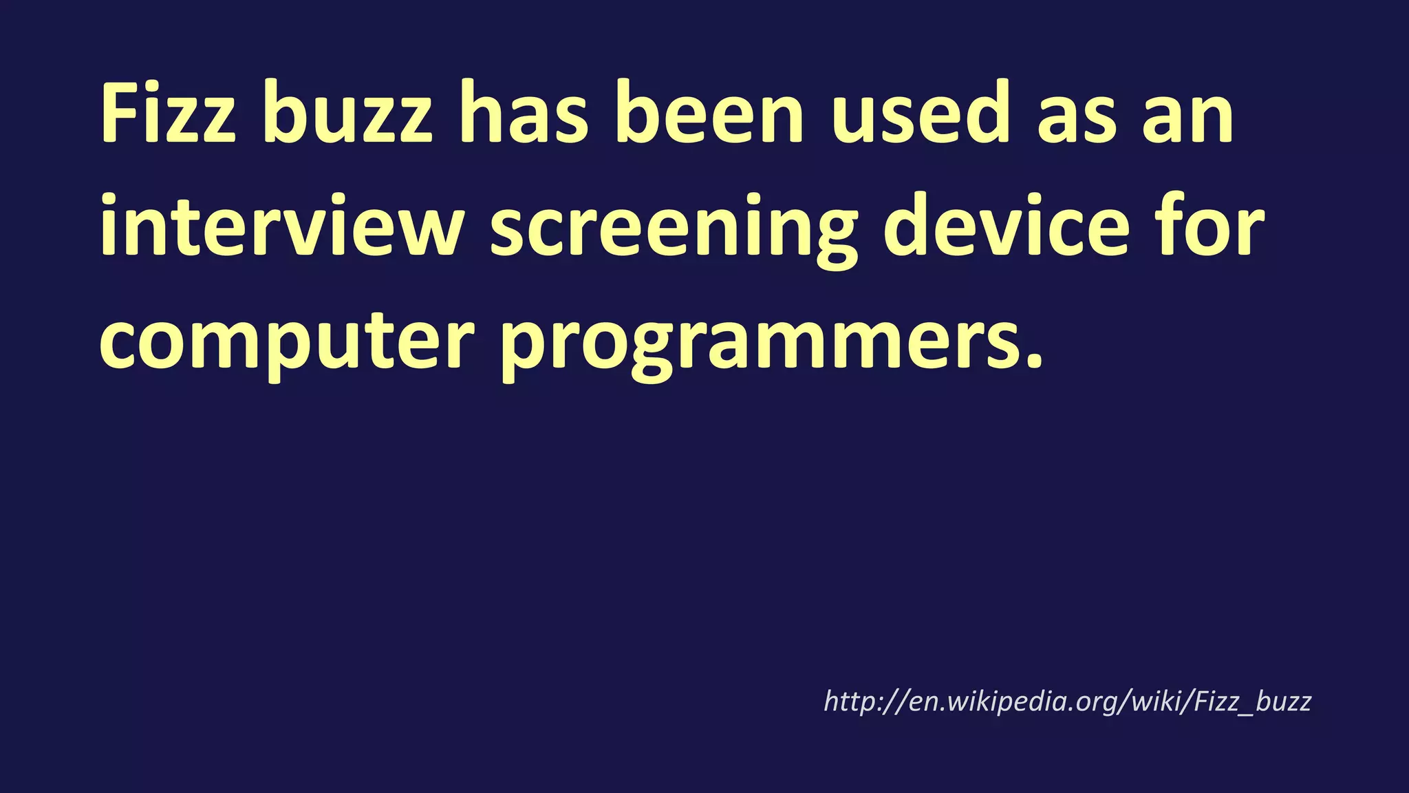 Fizz buzz has been used as an
interview screening device for
computer programmers.
http://en.wikipedia.org/wiki/Fizz_buzz
 