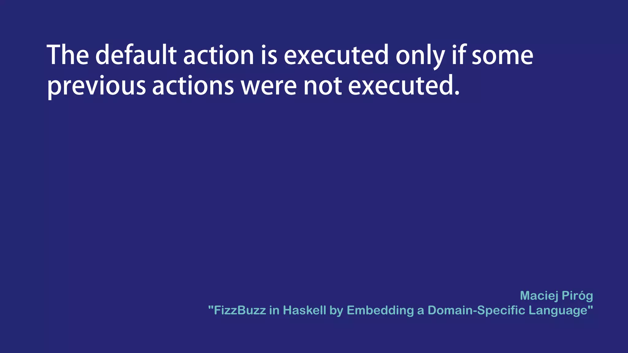 Maciej Piróg
"FizzBuzz in Haskell by Embedding a Domain-Specific Language"
 