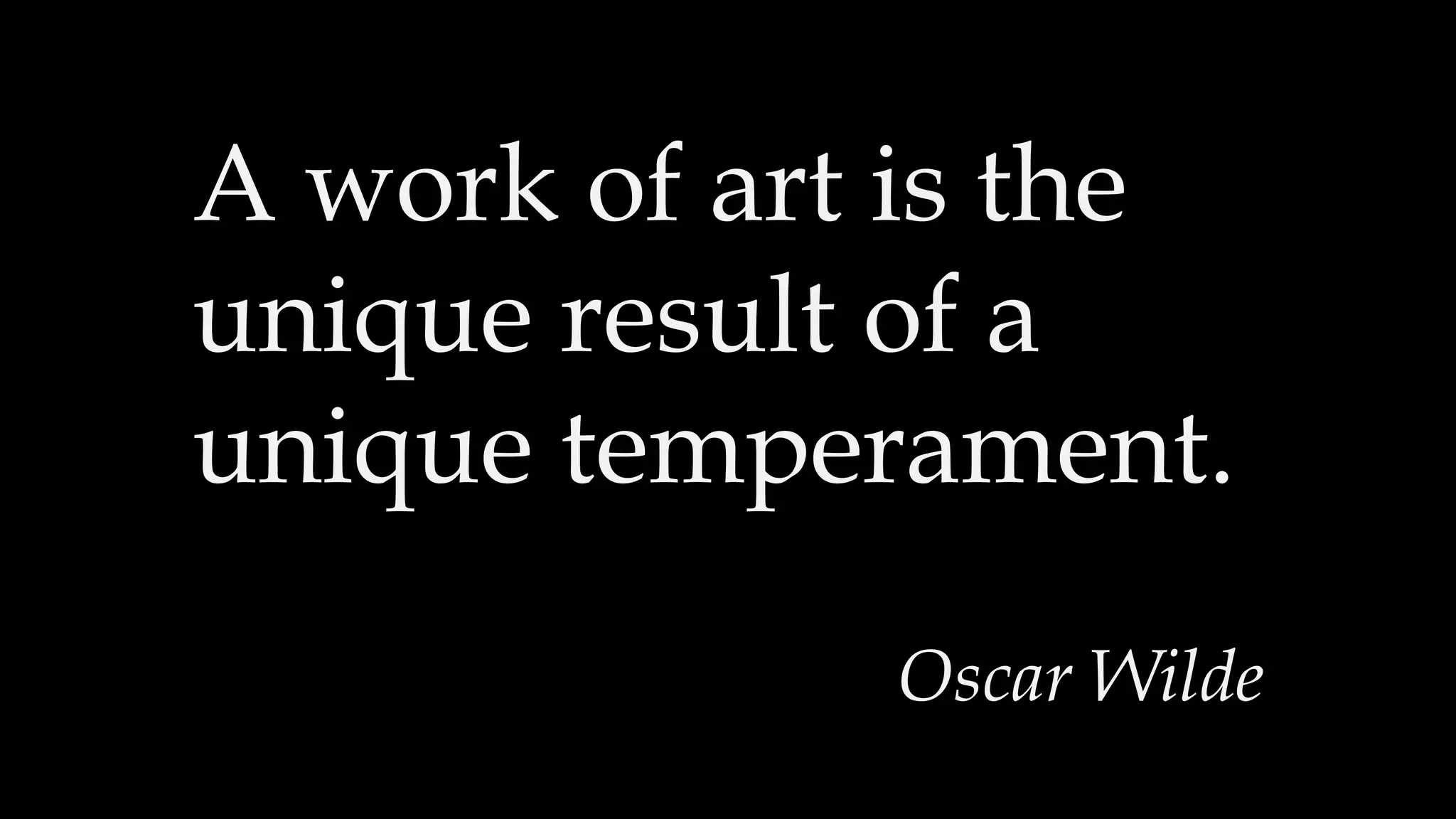 A work of art is the
unique result of a
unique temperament.
Oscar Wilde
 