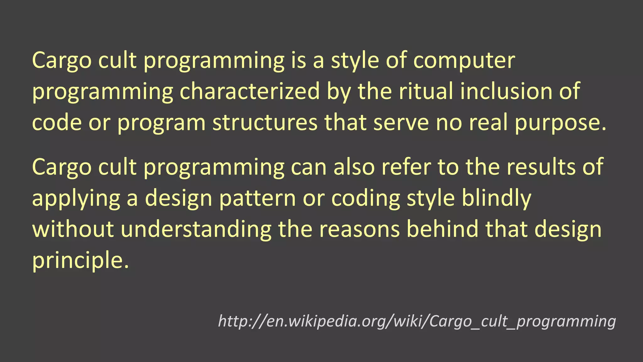 Cargo cult programming is a style of computer
programming characterized by the ritual inclusion of
code or program structures that serve no real purpose.
Cargo cult programming can also refer to the results of
applying a design pattern or coding style blindly
without understanding the reasons behind that design
principle.
http://en.wikipedia.org/wiki/Cargo_cult_programming
 