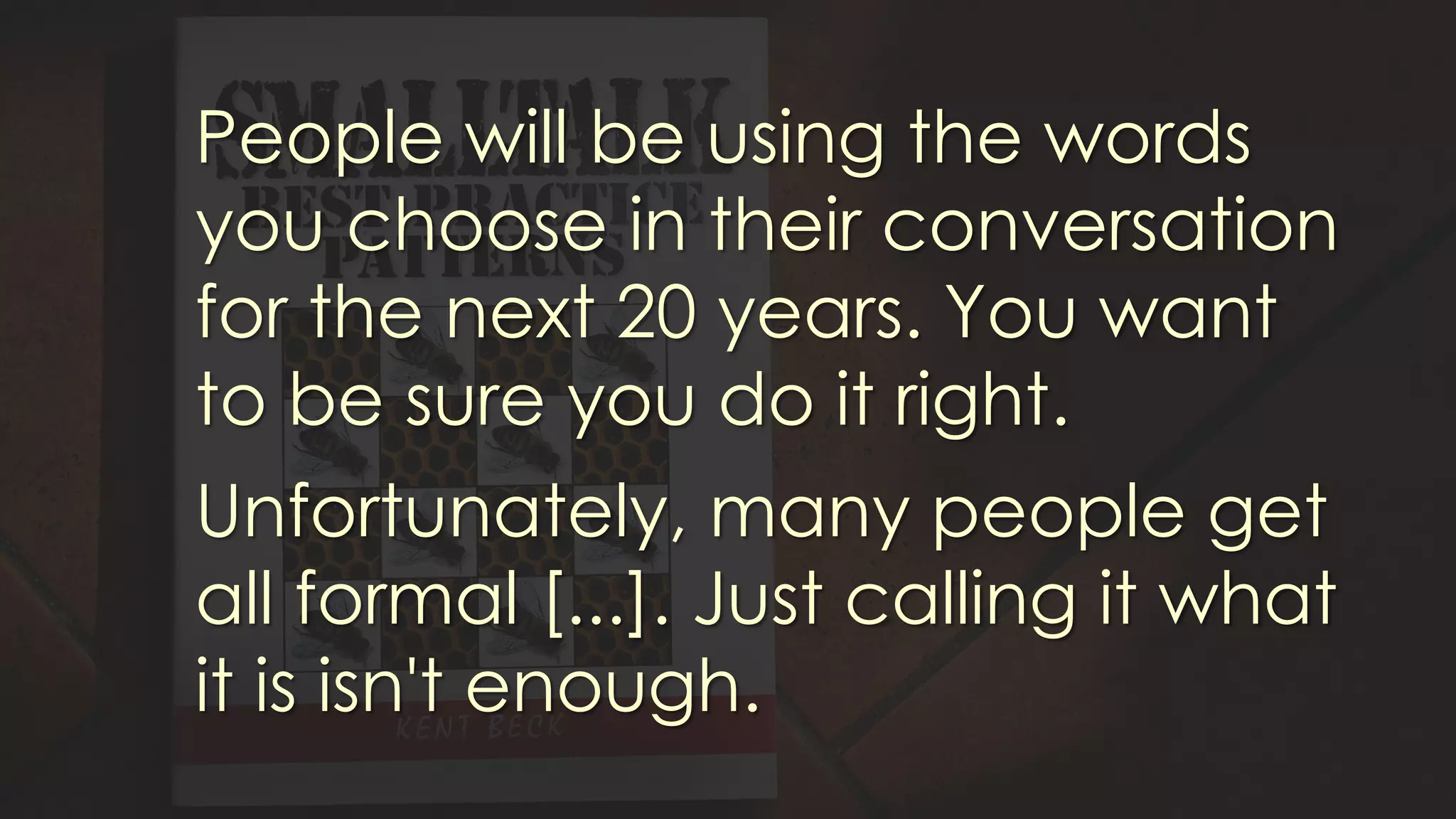 People will be using the words
you choose in their conversation
for the next 20 years. You want
to be sure you do it right.
Unfortunately, many people get
all formal [...]. Just calling it what
it is isn't enough.
 