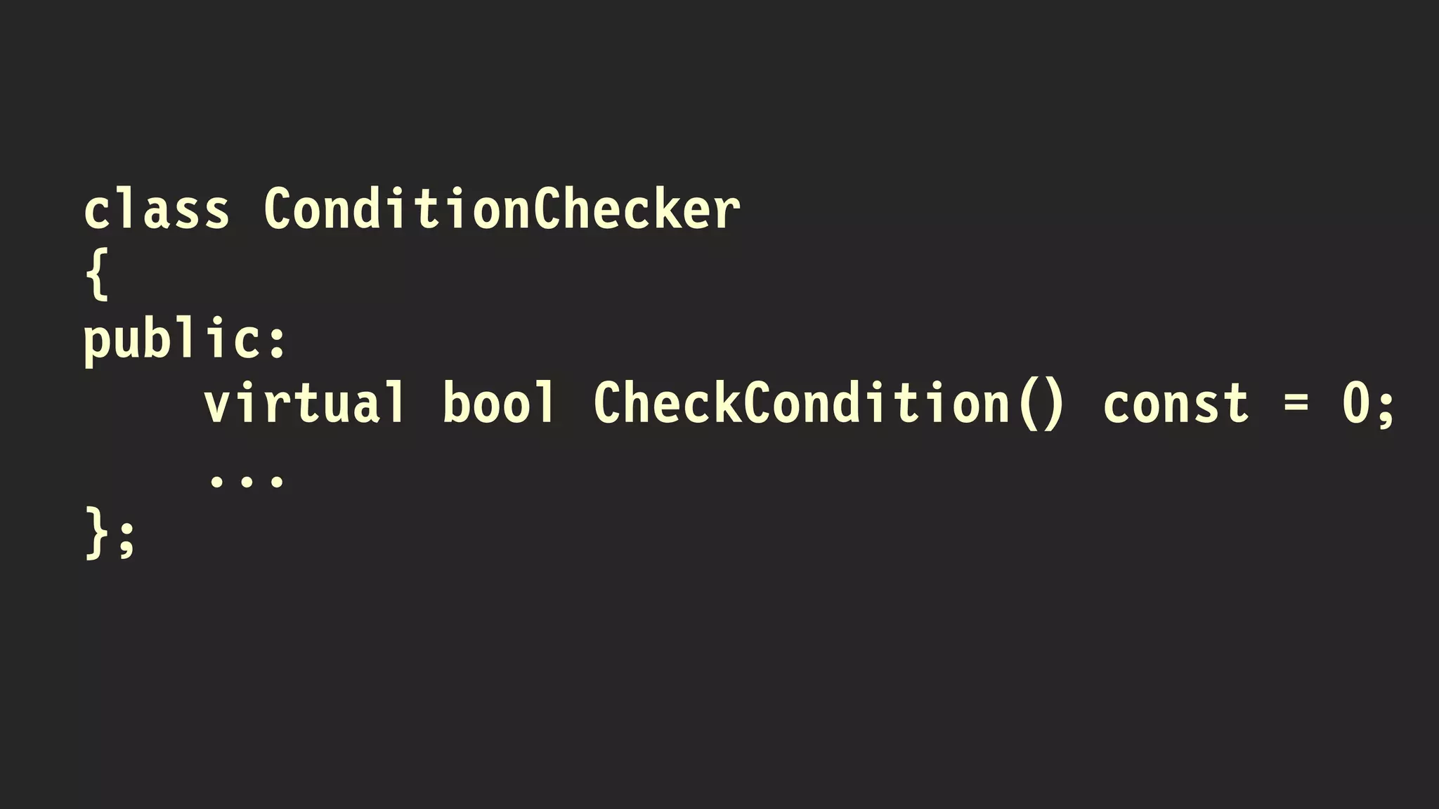 class ConditionChecker
{
public:
virtual bool CheckCondition() const = 0;
...
};
 