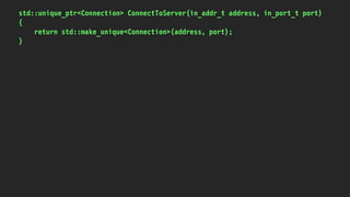 std::unique_ptr<Connection> ConnectToServer(in_addr_t address, in_port_t port)
{
return std::make_unique<Connection>(address, port);
}
 