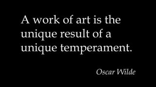 A work of art is the
unique result of a
unique temperament.
Oscar Wilde
 
