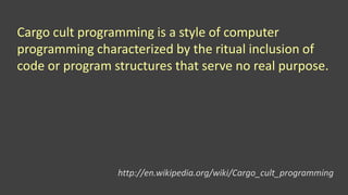 Cargo cult programming is a style of computer
programming characterized by the ritual inclusion of
code or program structures that serve no real purpose.
http://en.wikipedia.org/wiki/Cargo_cult_programming
 