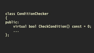 class ConditionChecker
{
public:
virtual bool CheckCondition() const = 0;
...
};
 