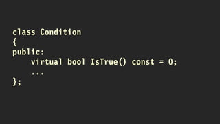 class Condition
{
public:
virtual bool IsTrue() const = 0;
...
};
 