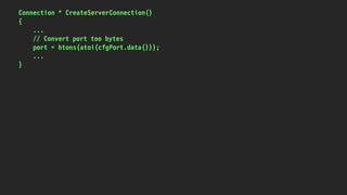 Connection * CreateServerConnection()
{
...
// Convert port too bytes
port = htons(atoi(cfgPort.data()));
...
}
 