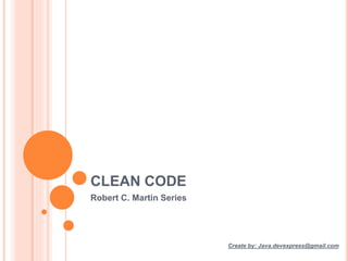 CLEAN CODE
Robert C. Martin Series
Create by: Java.devexpress@gmail.com
 