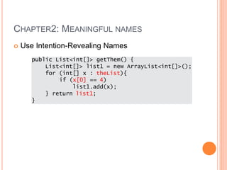 CHAPTER2: MEANINGFUL NAMES
 Use Intention-Revealing Names
public List<int[]> getThem() {
List<int[]> list1 = new ArrayList<int[]>();
for (int[] x : theList){
if (x[0] == 4)
list1.add(x);
} return list1;
}
 