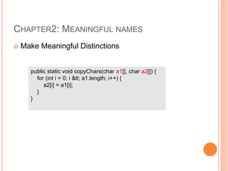 CHAPTER2: MEANINGFUL NAMES
 Make Meaningful Distinctions
public static void copyChars(char a1[], char a2[]) {
for (int i = 0; i &lt; a1.length; i++) {
a2[i] = a1[i];
}
}
 