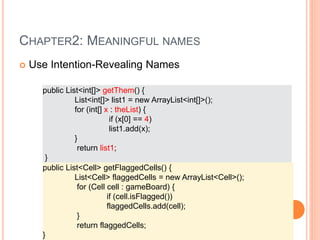 CHAPTER2: MEANINGFUL NAMES
 Use Intention-Revealing Names
public List<int[]> getThem() {
List<int[]> list1 = new ArrayLis...
