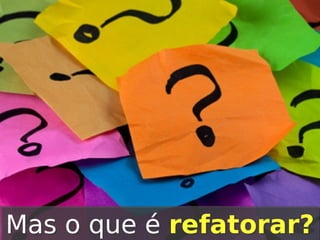 Mas o que é refatorar?

 