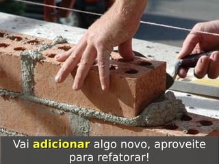 Vai adicionar algo novo, aproveite
Vai adicionar algo novo, aproveite
para refatorar!
para refatorar!

 