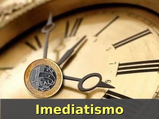 Imediatismo
Imediatismo

 