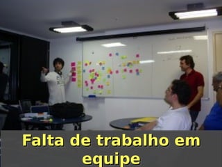 Falta de trabalho em
Falta de trabalho em
equipe
equipe

 