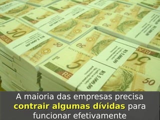 A maioria das empresas precisa
A maioria das empresas precisa
contrair algumas dívidas para
contrair algumas dívidas para
funcionar efetivamente
funcionar efetivamente

 