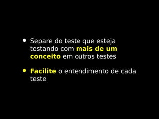 • Separe do teste que esteja

testando com mais de um
conceito em outros testes

• Facilite o entendimento de cada
teste

 