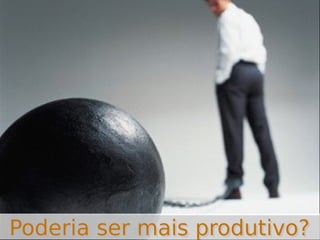 Poderia ser mais produtivo?

 