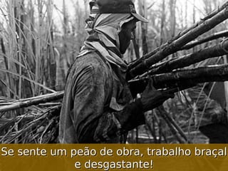 Se sente um peão de obra, trabalho braçal
Se sente um peão de obra, trabalho braçal
e desgastante!
e desgastante!

 