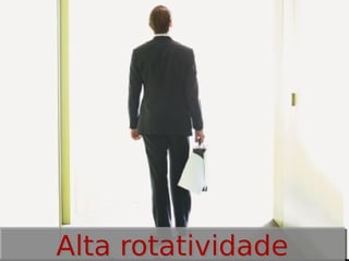 Alta rotatividade

 