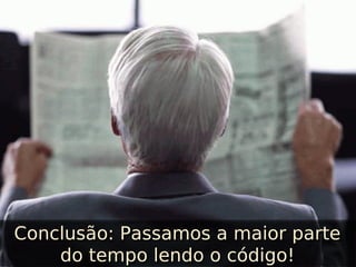 Conclusão: Passamos a maior parte
Conclusão: Passamos a maior parte
do tempo lendo o código!
do tempo lendo o código!

 