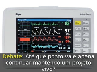 Debate: Até que ponto vale apena
continuar mantendo um projeto
vivo?

 